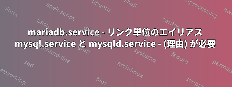 mariadb.service - リンク単位のエイリアス mysql.service と mysqld.service - (理由) が必要