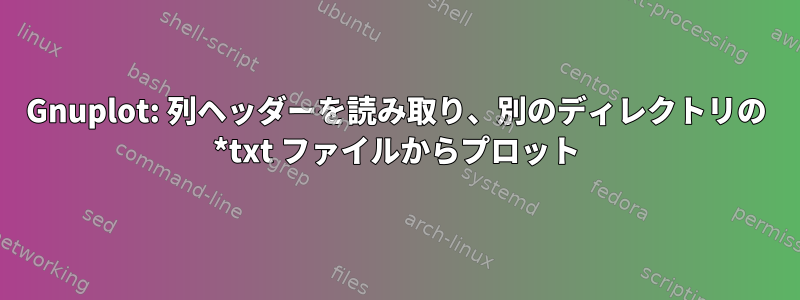 Gnuplot: 列ヘッダーを読み取り、別のディレクトリの *txt ファイルからプロット