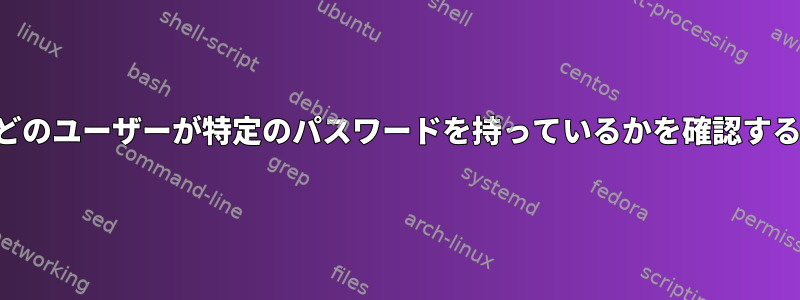 どのユーザーが特定のパスワードを持っているかを確認する