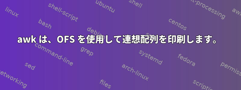 awk は、OFS を使用して連想配列を印刷します。