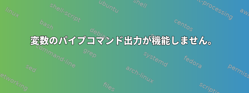 変数のパイプコマンド出力が機能しません。