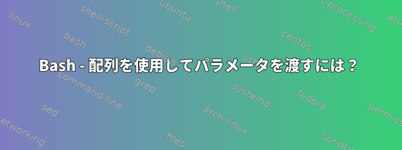 Bash - 配列を使用してパラメータを渡すには？