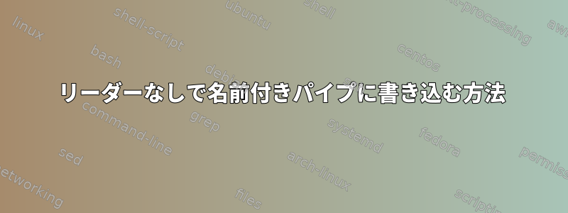 リーダーなしで名前付きパイプに書き込む方法