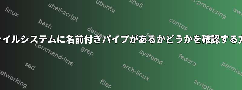 ファイルシステムに名前付きパイプがあるかどうかを確認する方法