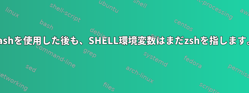 Bashを使用した後も、SHELL環境変数はまだzshを指します。