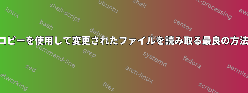 書き込み中にコピーを使用して変更されたファイルを読み取る最良の方法は何ですか？