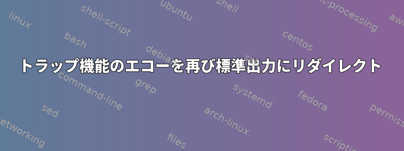 トラップ機能のエコーを再び標準出力にリダイレクト