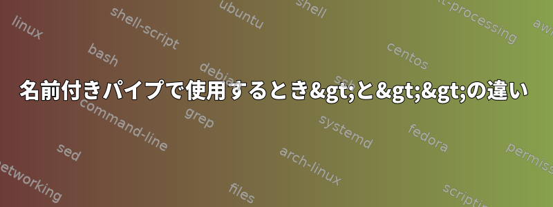 名前付きパイプで使用するとき&gt;と&gt;&gt;の違い