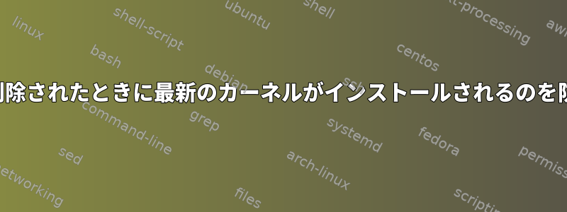 カーネルが削除されたときに最新のカーネルがインストールされるのを防ぐ方法は？