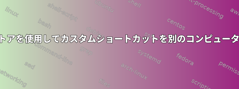 ドットファイルストアを使用してカスタムショートカットを別のコンピュータに移動するには？