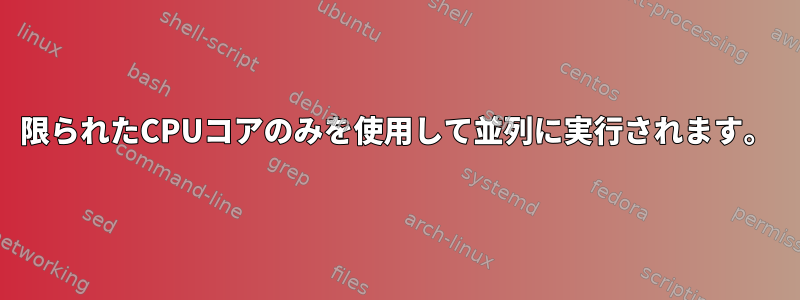 限られたCPUコアのみを使用して並列に実行されます。