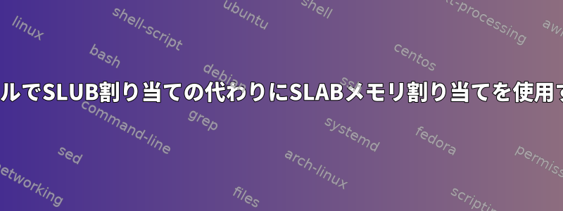 LinuxカーネルでSLUB割り当ての代わりにSLABメモリ割り当てを使用する方法は？