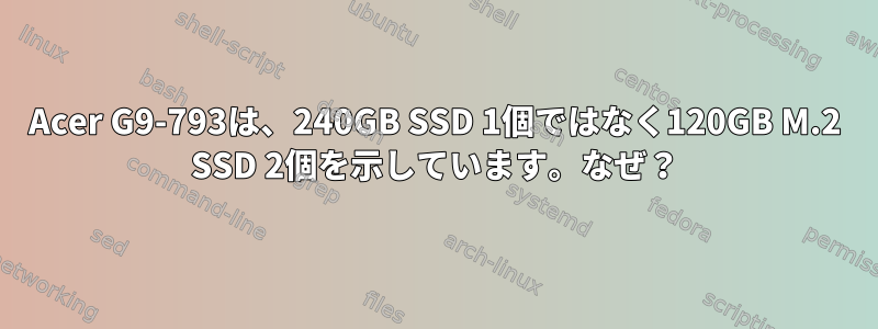 Acer G9-793は、240GB SSD 1個ではなく120GB M.2 SSD 2個を示しています。なぜ？