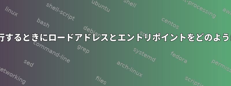 LinuxはELFを実行するときにロードアドレスとエントリポイントをどのように決定しますか？