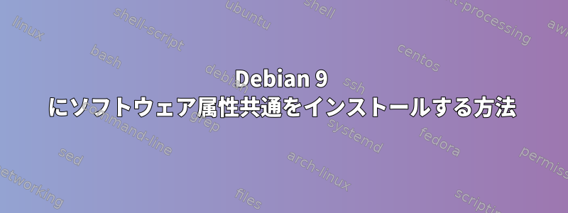 Debian 9 にソフトウェア属性共通をインストールする方法