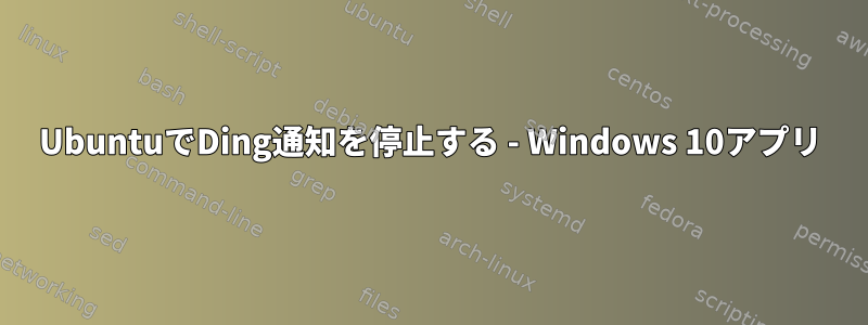 UbuntuでDing通知を停止する - Windows 10アプリ