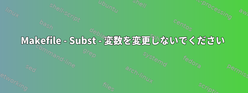 Makefile - Subst - 変数を変更しないでください