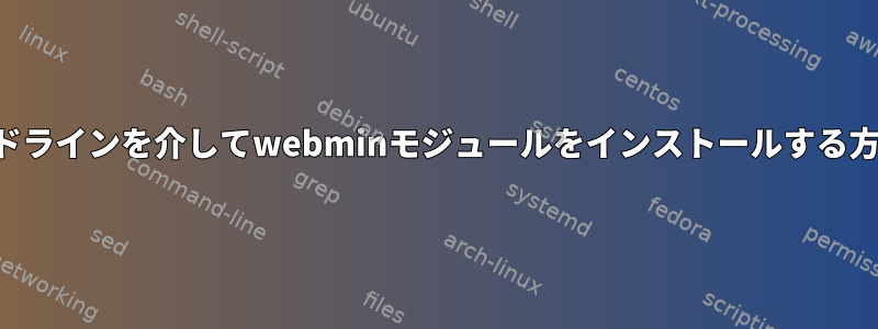 コマンドラインを介してwebminモジュールをインストールする方法は？