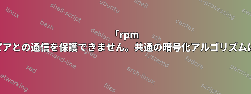 「rpm -import」を使用すると、「curl：（35）ピアとの通信を保護できません。共通の暗号化アルゴリズムはありません」というエラーが発生します。