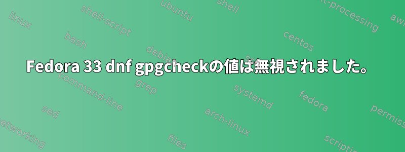 Fedora 33 dnf gpgcheckの値は無視されました。