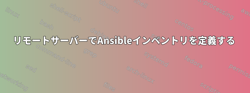 リモートサーバーでAnsibleインベントリを定義する