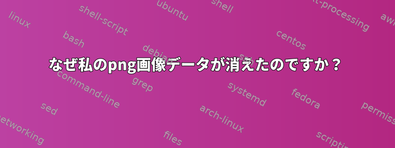 なぜ私のpng画像データが消えたのですか？