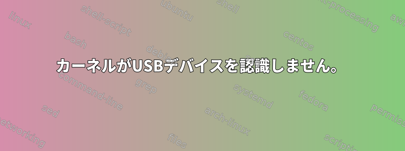 カーネルがUSBデバイスを認識しません。