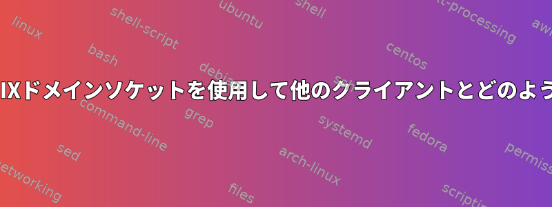 クライアントはUNIXドメインソケットを使用して他のクライアントとどのように通信しますか？