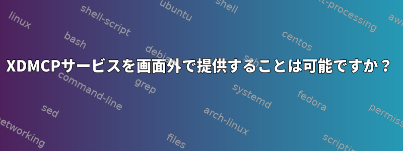 XDMCPサービスを画面外で提供することは可能ですか？