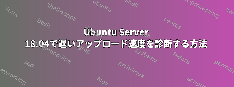 Ubuntu Server 18.04で遅いアップロード速度を診断する方法