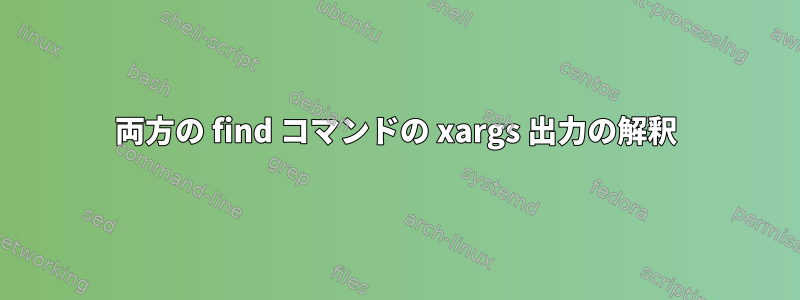 両方の find コマンドの xargs 出力の解釈