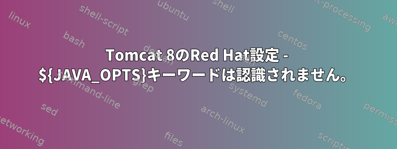 Tomcat 8のRed Hat設定 - ${JAVA_OPTS}キーワードは認識されません。