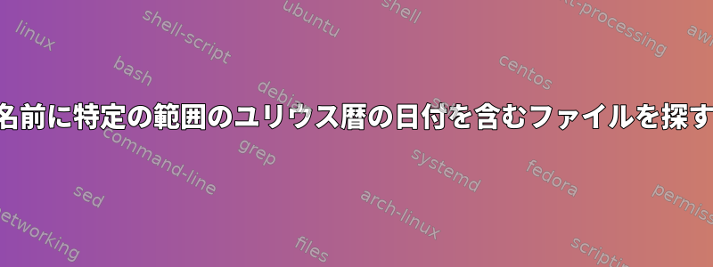 名前に特定の範囲のユリウス暦の日付を含むファイルを探す