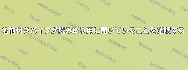 名前付きパイプが読み取り用に開いていることを確認する