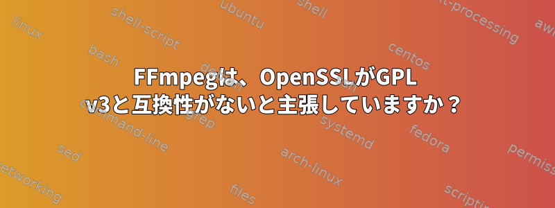 FFmpegは、OpenSSLがGPL v3と互換性がないと主張していますか？