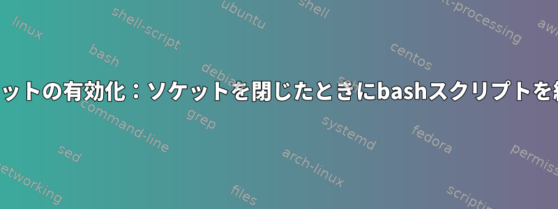 システムソケットの有効化：ソケットを閉じたときにbashスクリプトを終了します。