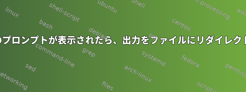 追加のプロンプトが表示されたら、出力をファイルにリダイレクトする