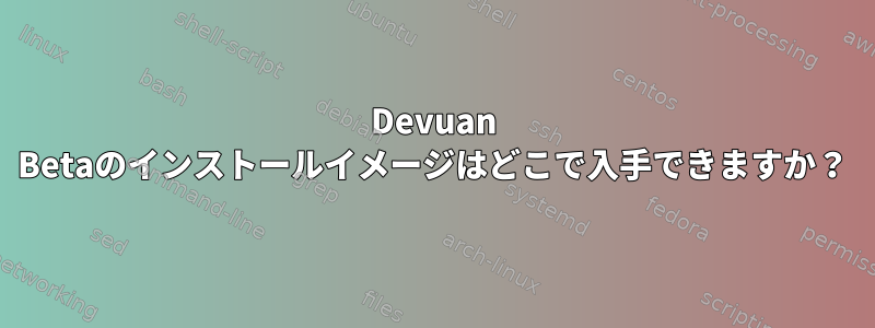 Devuan Betaのインストールイメージはどこで入手できますか？