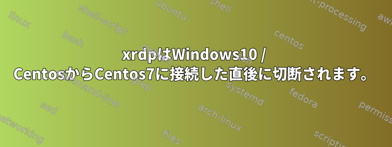 xrdpはWindows10 / CentosからCentos7に接続した直後に切断されます。