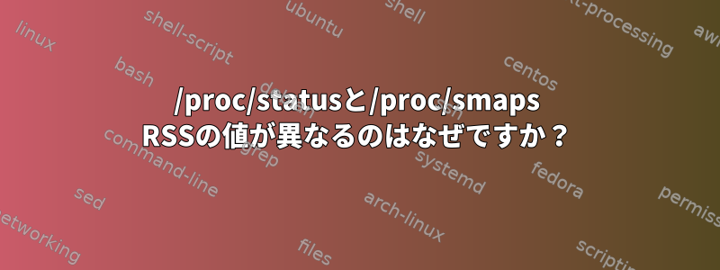 /proc/statusと/proc/smaps RSSの値が異なるのはなぜですか？