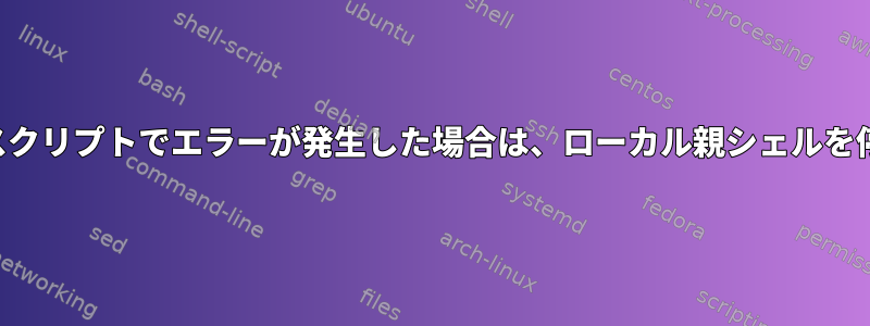 リモートシェルスクリプトでエラーが発生した場合は、ローカル親シェルを停止する方法は？