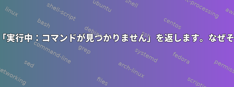 シェルスクリプトは「実行中：コマンドが見つかりません」を返します。なぜそうなのか分からない