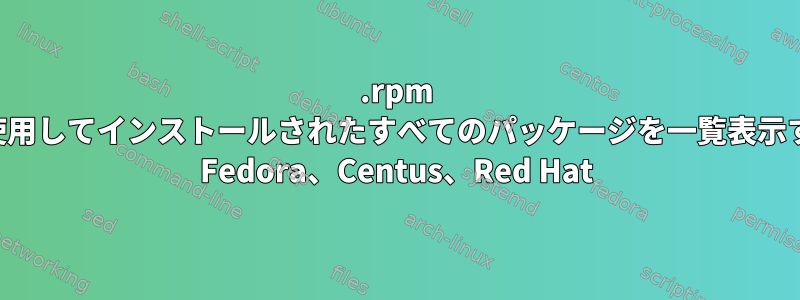 .rpm 拡張子を使用してインストールされたすべてのパッケージを一覧表示する方法。 Fedora、Centus、Red Hat