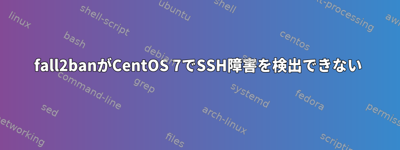 fall2banがCentOS 7でSSH障害を検出できない