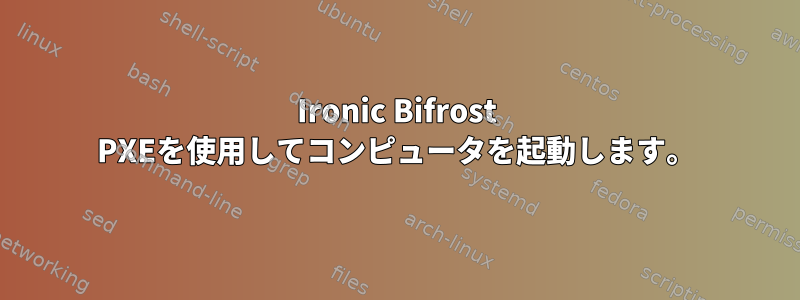 Ironic Bifrost PXEを使用してコンピュータを起動します。