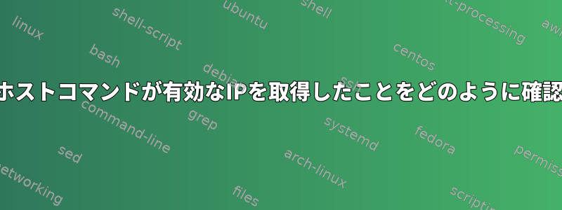 スクリプトのホストコマンドが有効なIPを取得したことをどのように確認できますか？