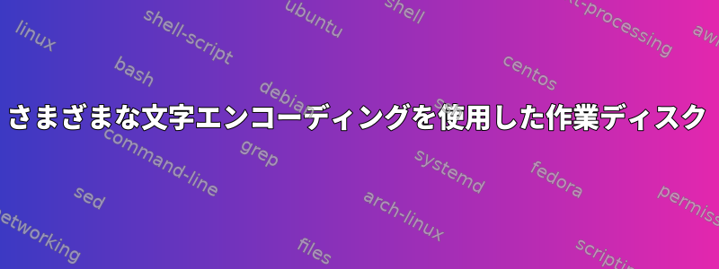 さまざまな文字エンコーディングを使用した作業ディスク