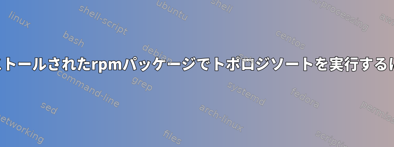 インストールされたrpmパッケージでトポロジソートを実行するには？