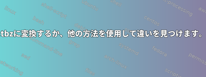 .tbzに変換するか、他の方法を使用して違いを見つけます。