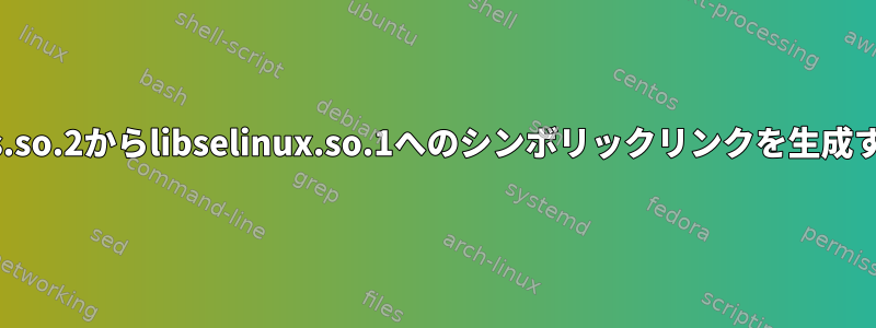 ldconfigがlibext2fs.so.2からlibselinux.so.1へのシンボリックリンクを生成するのはなぜですか？